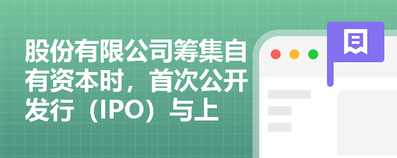 股份有限公司筹集自有资本时，首次公开发行（IPO）与上市后的配股、增发在概念界定上有何本质区别？