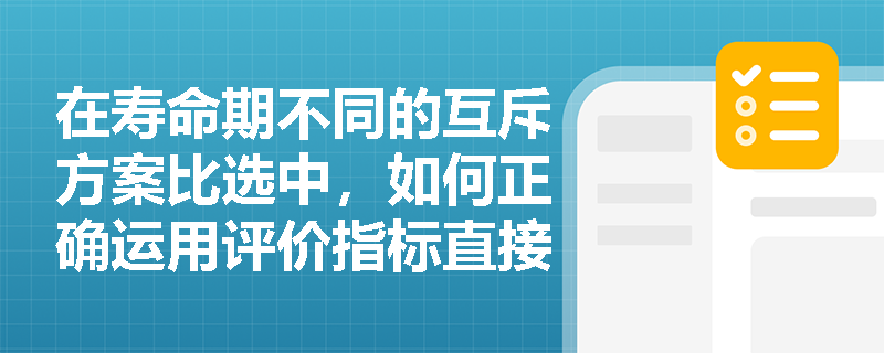 在寿命期不同的互斥方案比选中，如何正确运用评价指标直接对比法得出最优结论？