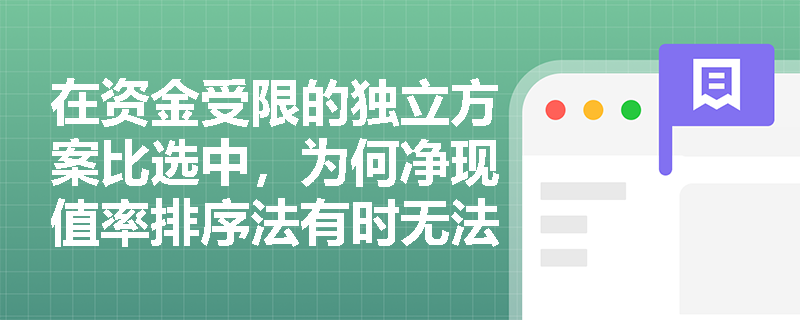在资金受限的独立方案比选中，为何净现值率排序法有时无法得出最优解？