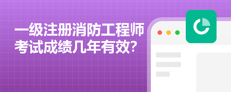 一级注册消防工程师考试成绩几年有效？