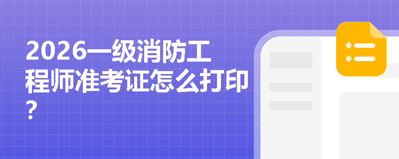 2026一级消防工程师准考证怎么打印？