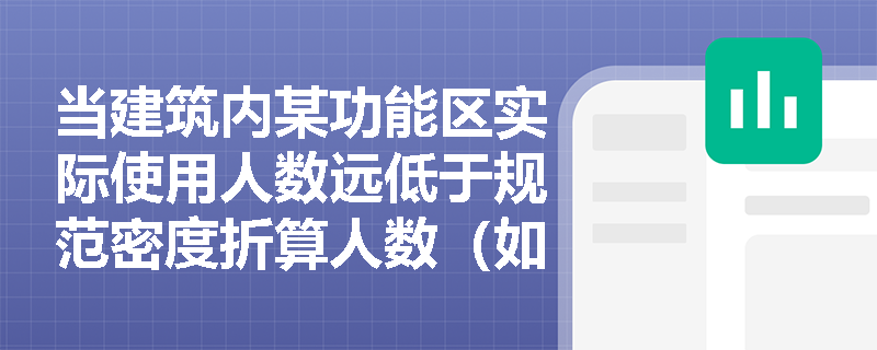 当建筑内某功能区实际使用人数远低于规范密度折算人数(如空置率超60%的办公层),百人疏散宽度指标能否按‘实际在岗人数’动态下调? 当建筑内某功能区实际使用人数远低于规范密度折算人数(如空置率超60%的办公层),百人疏散宽度指标能否按‘实际在岗人数’动态下调?