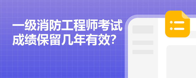 一级消防工程师考试成绩保留几年有效?