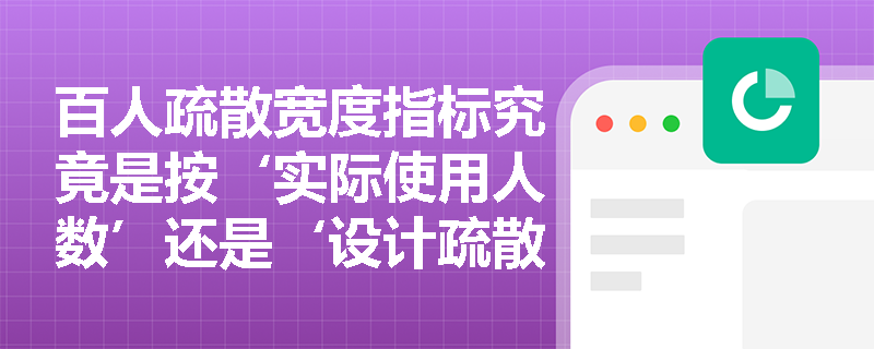 百人疏散宽度指标究竟是按‘实际使用人数’还是‘设计疏散人数’取值?如何避免工程计算中常见的误用陷阱? 百人疏散宽度指标究竟是按‘实际使用人数’还是‘设计疏散人数’取值?如何避免工程计算中常见的误用陷阱?