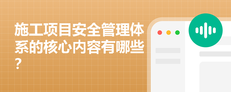 施工项目安全管理体系的核心内容有哪些? 施工项目安全管理体系的核心内容有哪些?