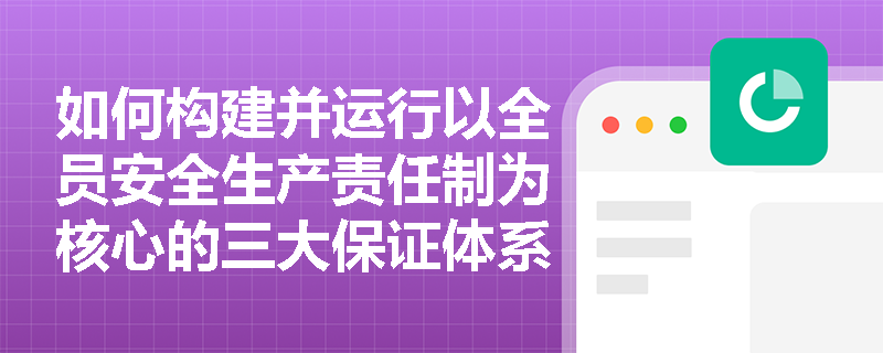 如何构建并运行以全员安全生产责任制为核心的三大保证体系？