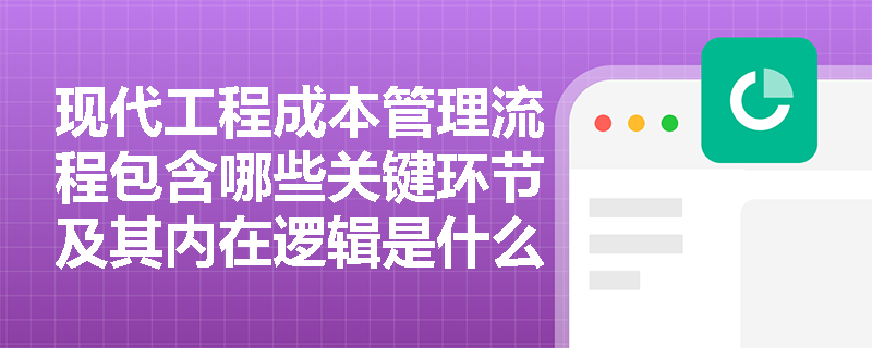 现代工程成本管理流程包含哪些关键环节及其内在逻辑是什么？
