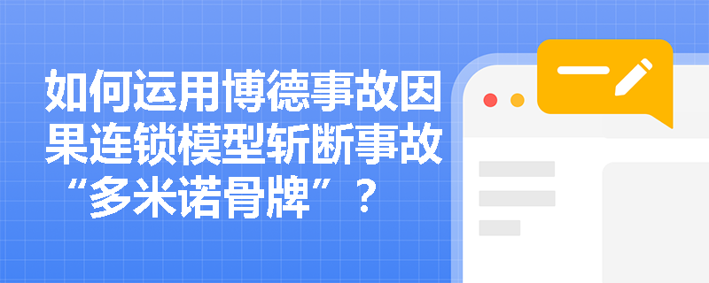 如何运用博德事故因果连锁模型斩断事故“多米诺骨牌”? 如何运用博德事故因果连锁模型斩断事故“多米诺骨牌”?