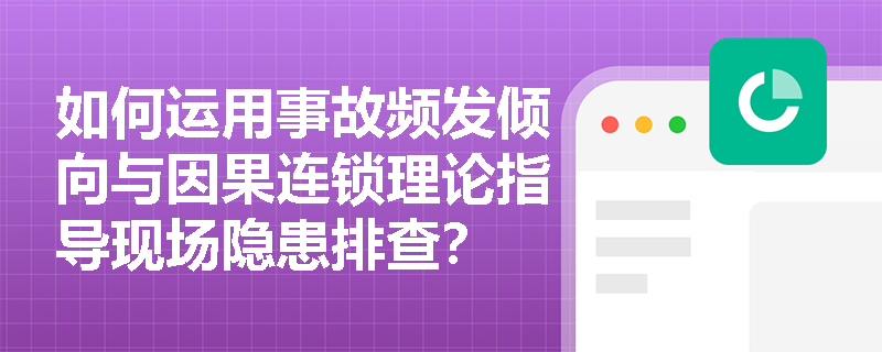 如何运用事故频发倾向与因果连锁理论指导现场隐患排查? 如何运用事故频发倾向与因果连锁理论指导现场隐患排查?