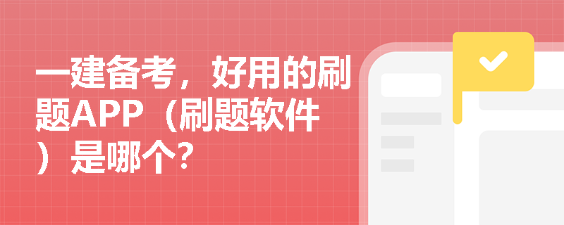 一建备考，好用的刷题APP（刷题软件）是哪个？