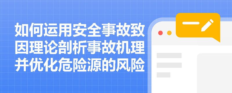 如何运用安全事故致因理论剖析事故机理并优化危险源的风险评价决策? 如何运用安全事故致因理论剖析事故机理并优化危险源的风险评价决策?
