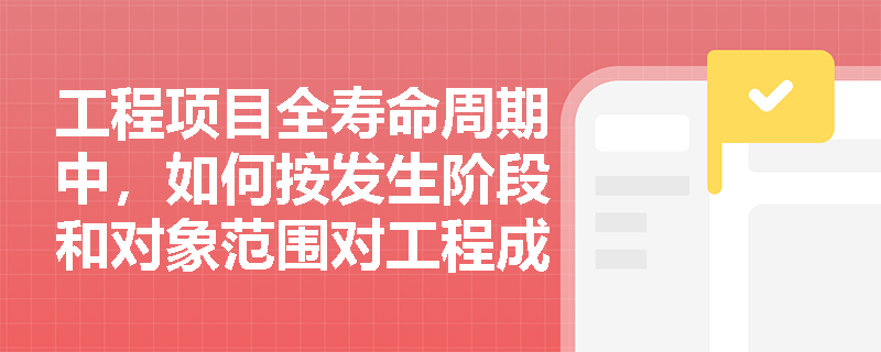 工程项目全寿命周期中,如何按发生阶段和对象范围对工程成本进行科学分类?质量成本的控制与损失又该如何界定? 工程项目全寿命周期中,如何按发生阶段和对象范围对工程成本进行科学分类?质量成本的控制与损失又该如何界定?