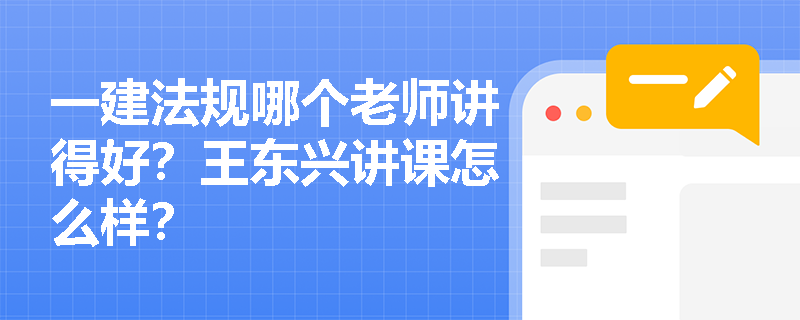 一建法规哪个老师讲得好?王东兴讲课怎么样? 一建法规哪个老师讲得好?王东兴讲课怎么样?