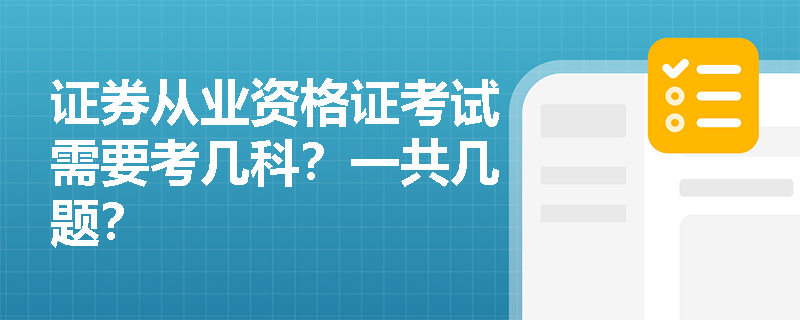 证券从业资格证考试需要考几科?一共几题? 证券从业资格证考试需要考几科?一共几题?