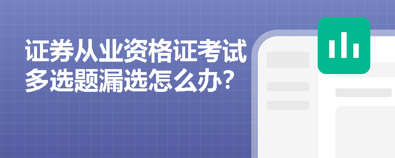 证券从业资格证考试多选题漏选怎么办? 证券从业资格证考试多选题漏选怎么办?