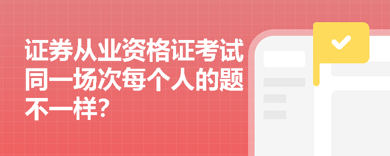 证券从业资格证考试同一场次每个人的题不一样? 证券从业资格证考试同一场次每个人的题不一样?