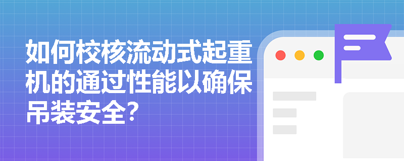 如何校核流动式起重机的通过性能以确保吊装安全? 如何校核流动式起重机的通过性能以确保吊装安全?