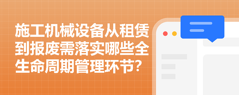 施工机械设备从租赁到报废需落实哪些全生命周期管理环节? 施工机械设备从租赁到报废需落实哪些全生命周期管理环节?