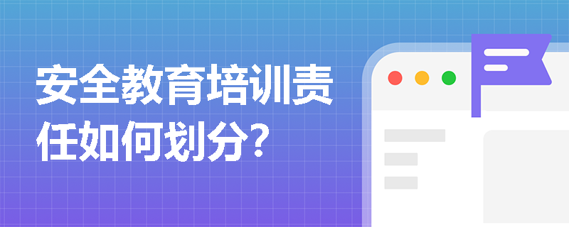 安全教育培训责任如何划分？