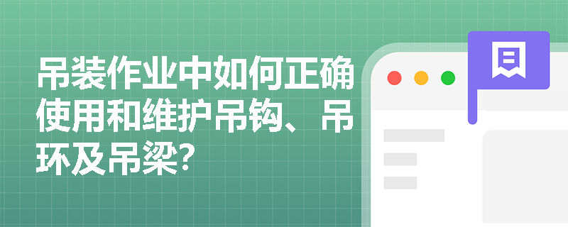 吊装作业中如何正确使用和维护吊钩、吊环及吊梁? 吊装作业中如何正确使用和维护吊钩、吊环及吊梁?