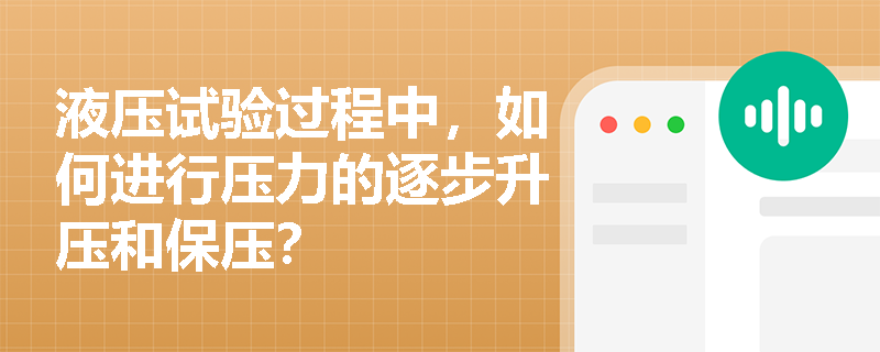 液压试验过程中,如何进行压力的逐步升压和保压? 液压试验过程中,如何进行压力的逐步升压和保压?