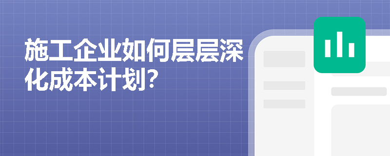 施工企业如何层层深化成本计划？