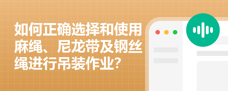 如何正确选择和使用麻绳、尼龙带及钢丝绳进行吊装作业? 如何正确选择和使用麻绳、尼龙带及钢丝绳进行吊装作业?