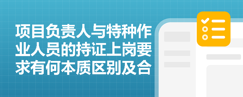 项目负责人与特种作业人员的持证上岗要求有何本质区别及合规管理要点？