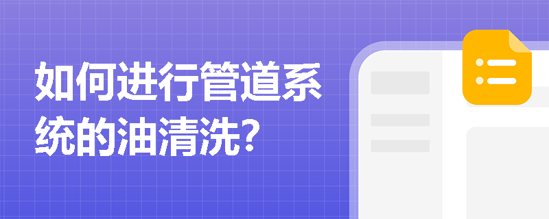 如何进行管道系统的油清洗? 如何进行管道系统的油清洗?