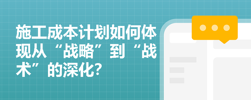 施工成本计划如何体现从“战略”到“战术”的深化？