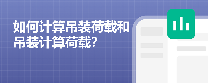 如何计算吊装荷载和吊装计算荷载? 如何计算吊装荷载和吊装计算荷载?