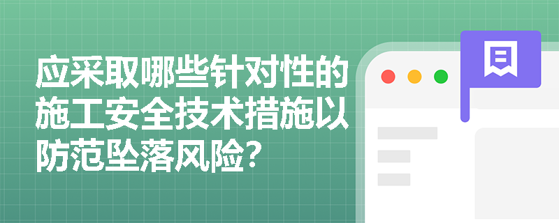 应采取哪些针对性的施工安全技术措施以防范坠落风险? 应采取哪些针对性的施工安全技术措施以防范坠落风险?