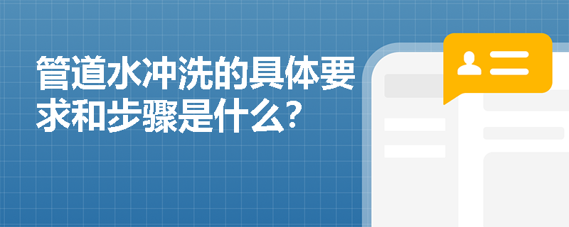 管道水冲洗的具体要求和步骤是什么? 管道水冲洗的具体要求和步骤是什么?