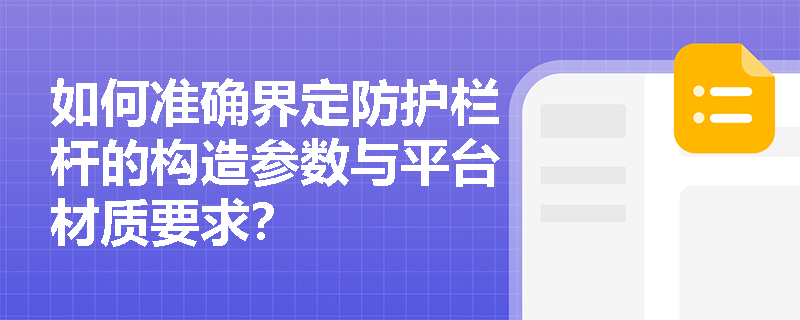 如何准确界定防护栏杆的构造参数与平台材质要求？