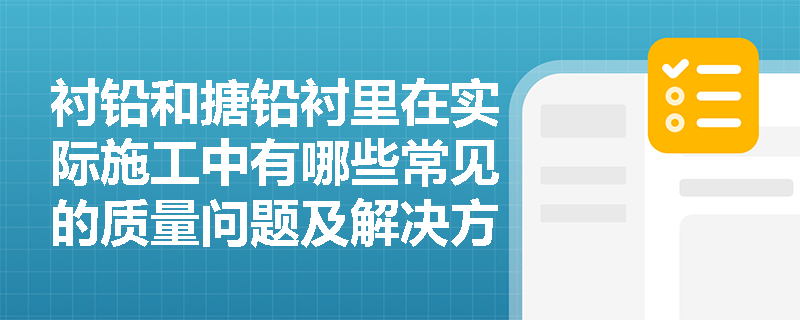 衬铅和搪铅衬里在实际施工中有哪些常见的质量问题及解决方法? 衬铅和搪铅衬里在实际施工中有哪些常见的质量问题及解决方法?
