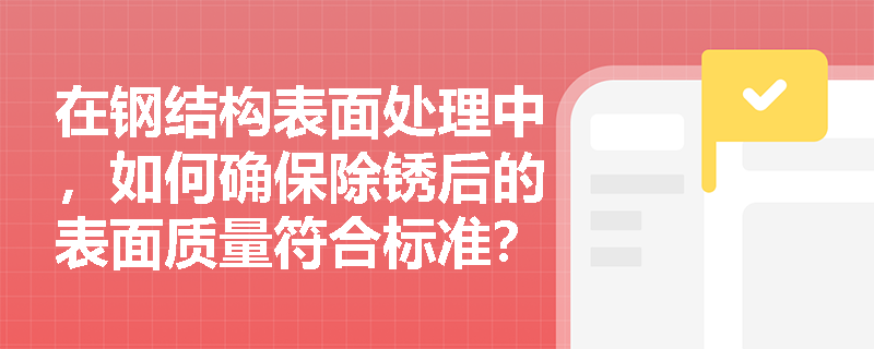 在钢结构表面处理中，如何确保除锈后的表面质量符合标准？