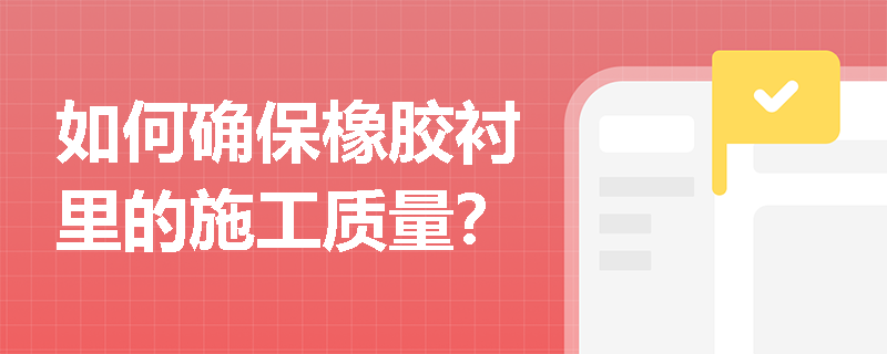 如何确保橡胶衬里的施工质量？