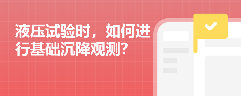 液压试验时,如何进行基础沉降观测? 液压试验时,如何进行基础沉降观测?