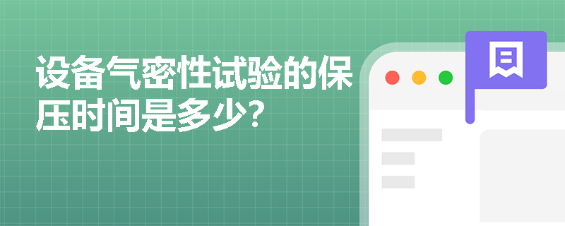 设备气密性试验的保压时间是多少? 设备气密性试验的保压时间是多少?