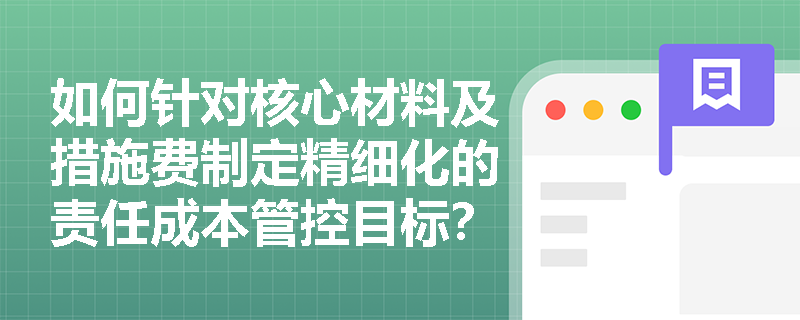 如何针对核心材料及措施费制定精细化的责任成本管控目标？