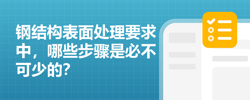 钢结构表面处理要求中,哪些步骤是必不可少的? 钢结构表面处理要求中,哪些步骤是必不可少的?