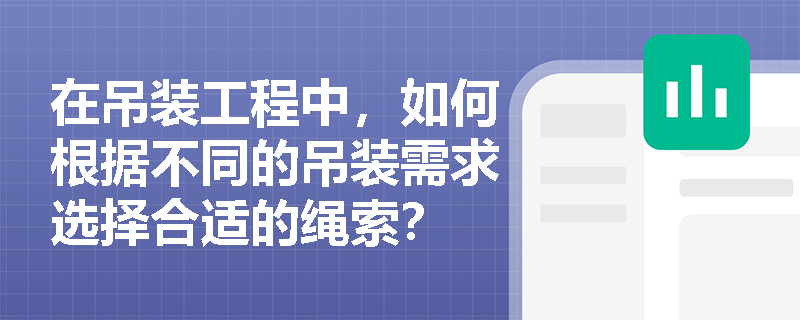 在吊装工程中,如何根据不同的吊装需求选择合适的绳索? 在吊装工程中,如何根据不同的吊装需求选择合适的绳索?