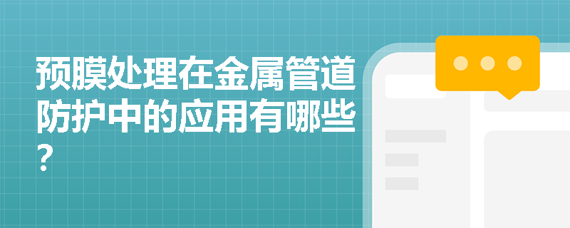 预膜处理在金属管道防护中的应用有哪些? 预膜处理在金属管道防护中的应用有哪些?