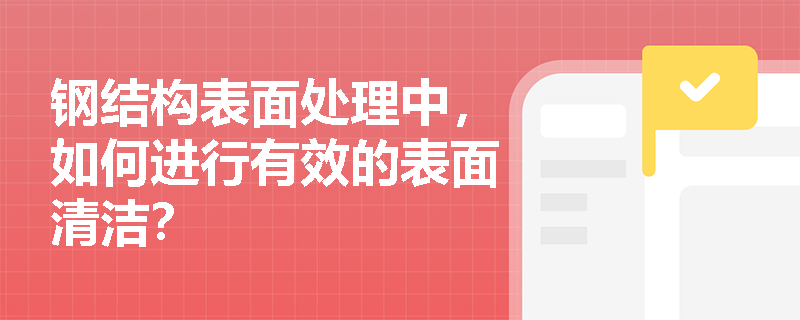 钢结构表面处理中,如何进行有效的表面清洁? 钢结构表面处理中,如何进行有效的表面清洁?
