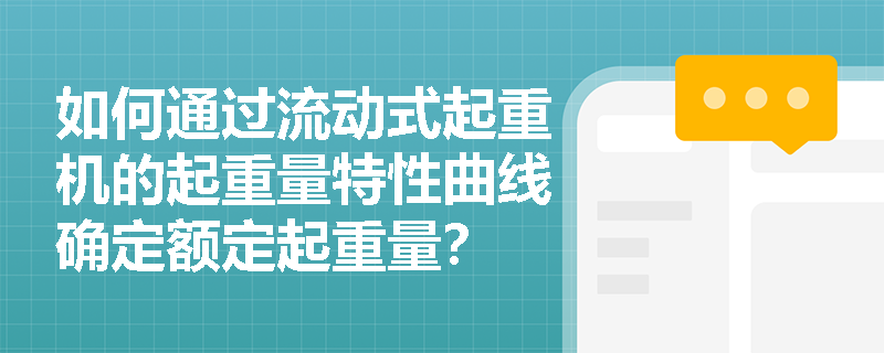 如何通过流动式起重机的起重量特性曲线确定额定起重量? 如何通过流动式起重机的起重量特性曲线确定额定起重量?