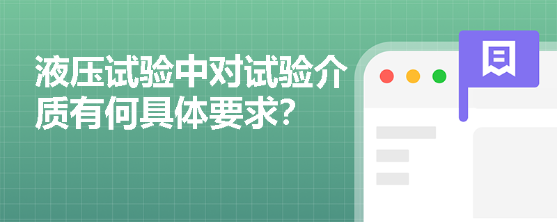 液压试验中对试验介质有何具体要求? 液压试验中对试验介质有何具体要求?