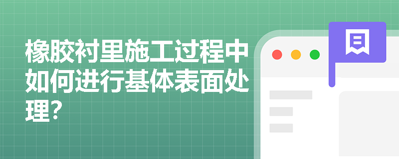橡胶衬里施工过程中如何进行基体表面处理? 橡胶衬里施工过程中如何进行基体表面处理?