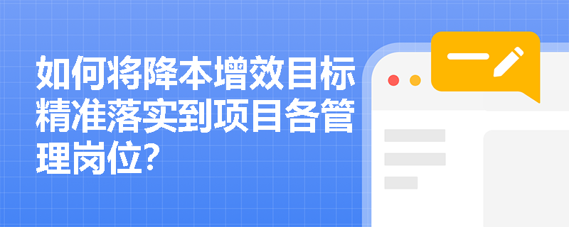 如何将降本增效目标精准落实到项目各管理岗位? 如何将降本增效目标精准落实到项目各管理岗位?