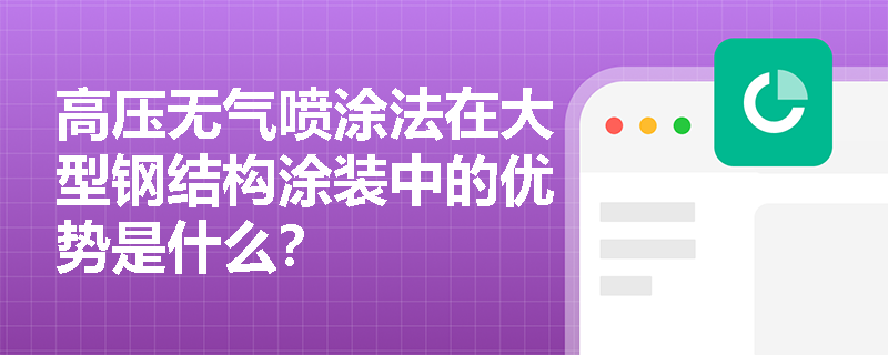 高压无气喷涂法在大型钢结构涂装中的优势是什么? 高压无气喷涂法在大型钢结构涂装中的优势是什么?