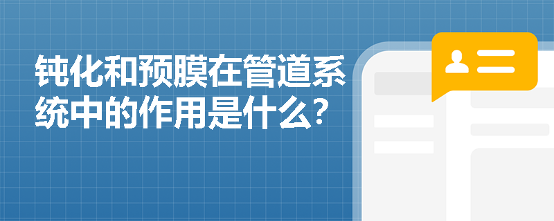 钝化和预膜在管道系统中的作用是什么？